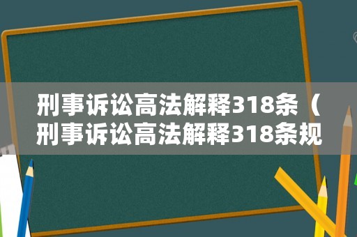 刑事訴訟高法解釋318條（刑事訴訟高法解釋318條規(guī)定）