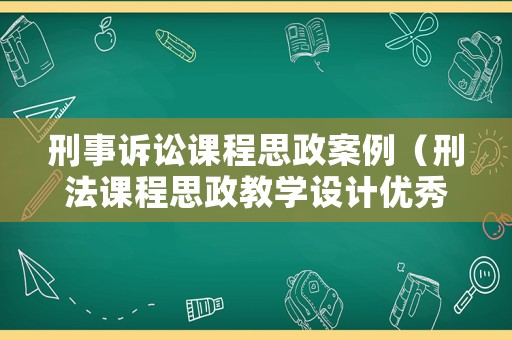 刑事訴訟課程思政案例（刑法課程思政教學設計優秀案例）