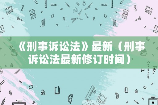 《刑事訴訟法》最新（刑事訴訟法最新修訂時間）