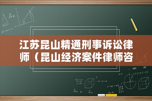 江蘇昆山精通刑事訴訟律師（昆山經濟案件律師咨詢）