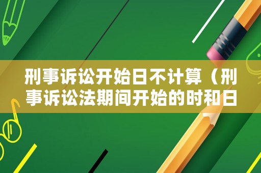 刑事訴訟開始日不計算（刑事訴訟法期間開始的時和日）