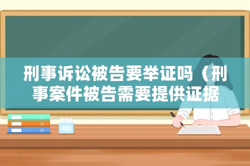 刑事訴訟被告要舉證嗎（刑事案件被告需要提供證據(jù)嗎）