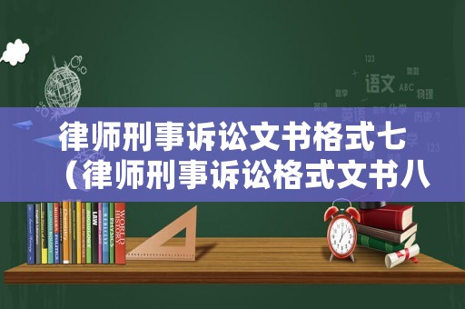 律師刑事訴訟文書格式七（律師刑事訴訟格式文書八）