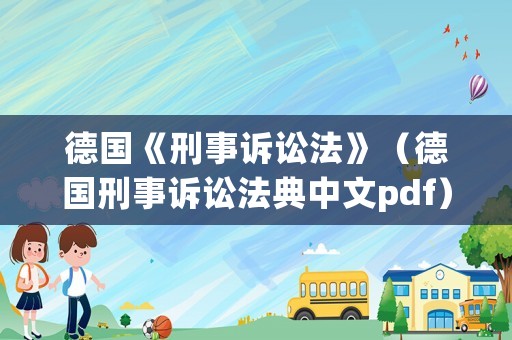 德國《刑事訴訟法》（德國刑事訴訟法典中文pdf）