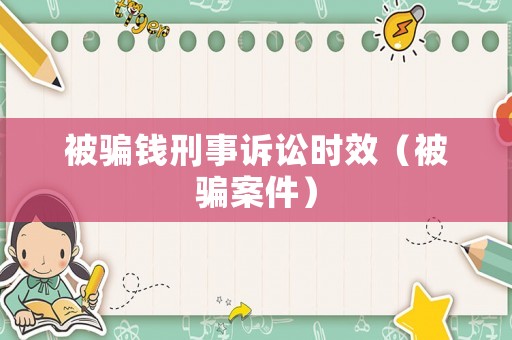 被騙錢刑事訴訟時效（被騙案件）