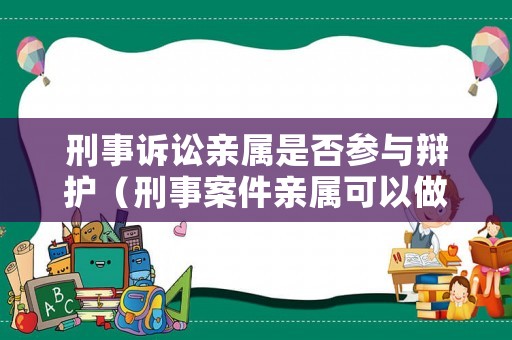 刑事訴訟親屬是否參與辯護（刑事案件親屬可以做辯護人嗎）