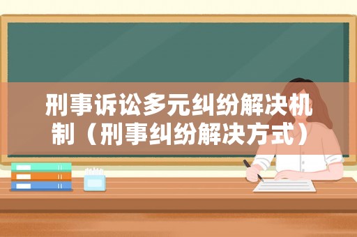 刑事訴訟多元糾紛解決機制（刑事糾紛解決方式）