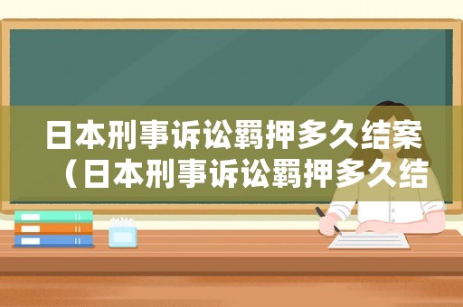 日本刑事訴訟羈押多久結案（日本刑事訴訟羈押多久結案的）