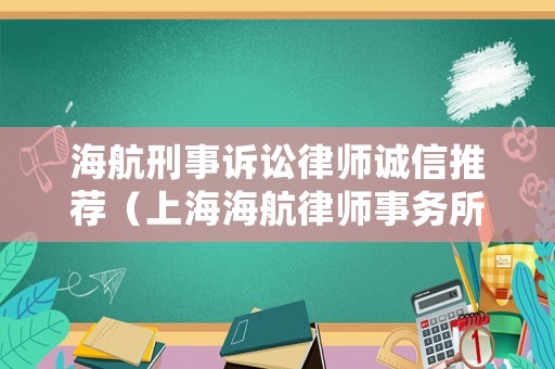海航刑事訴訟律師誠信推薦（上海海航律師事務所）