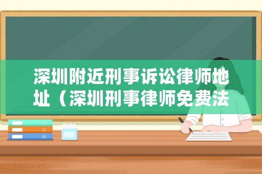 深圳附近刑事訴訟律師地址（深圳刑事律師免費法律咨詢）