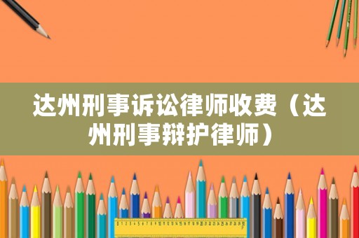 達州刑事訴訟律師收費（達州刑事辯護律師）