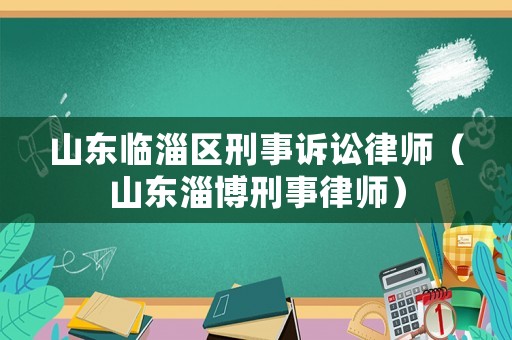 山東臨淄區(qū)刑事訴訟律師（山東淄博刑事律師）