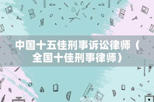 中國十五佳刑事訴訟律師（全國十佳刑事律師）