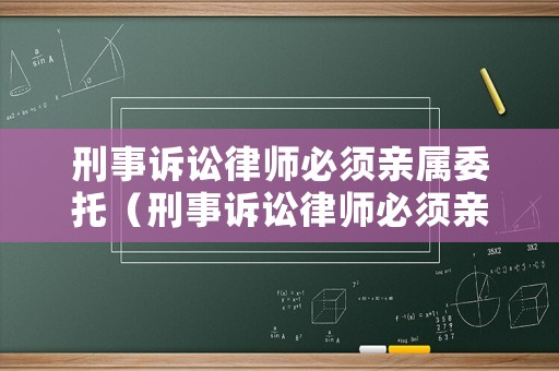刑事訴訟律師必須親屬委托（刑事訴訟律師必須親屬委托代理嗎）
