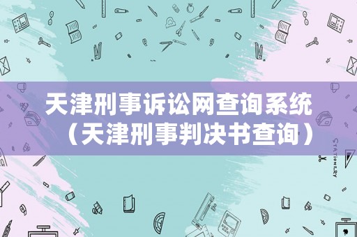 天津刑事訴訟網查詢系統（天津刑事判決書查詢）