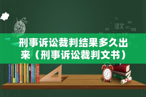 刑事訴訟裁判結果多久出來（刑事訴訟裁判文書）
