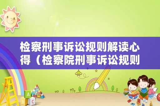 檢察刑事訴訟規則解讀心得（檢察院刑事訴訟規則2012試行）