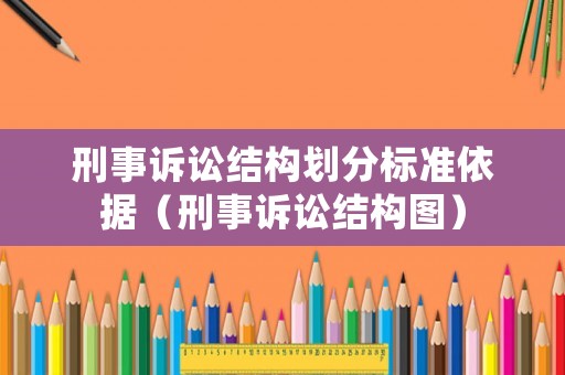 刑事訴訟結構劃分標準依據（刑事訴訟結構圖）
