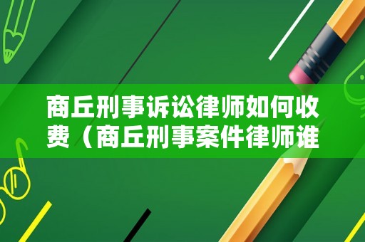 商丘刑事訴訟律師如何收費（商丘刑事案件律師誰最好）