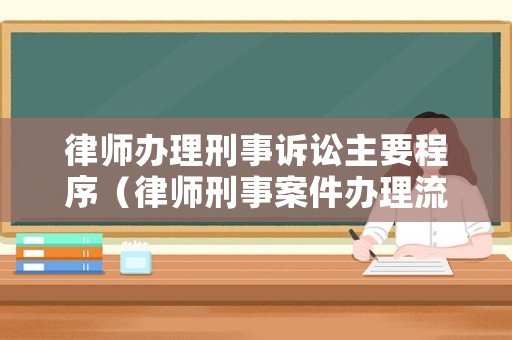 律師辦理刑事訴訟主要程序（律師刑事案件辦理流程）