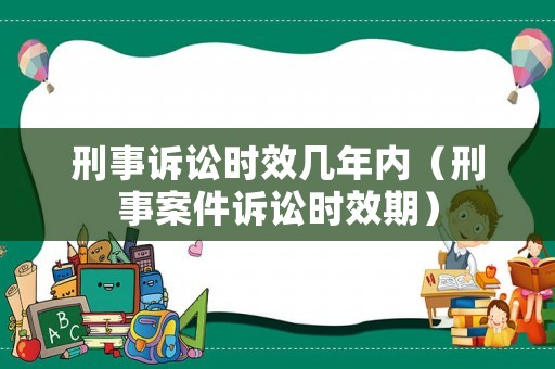 刑事訴訟時效幾年內（刑事案件訴訟時效期）