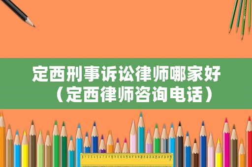 定西刑事訴訟律師哪家好（定西律師咨詢電話）