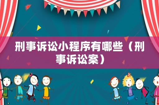 刑事訴訟小程序有哪些（刑事訴訟案）