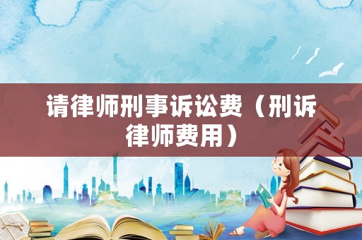請律師刑事訴訟費（刑訴律師費用）