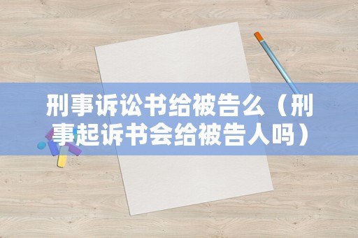 刑事訴訟書給被告么（刑事起訴書會給被告人嗎）