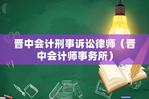 晉中會計刑事訴訟律師（晉中會計師事務所）