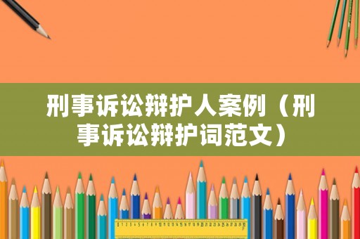 刑事訴訟辯護人案例（刑事訴訟辯護詞范文）