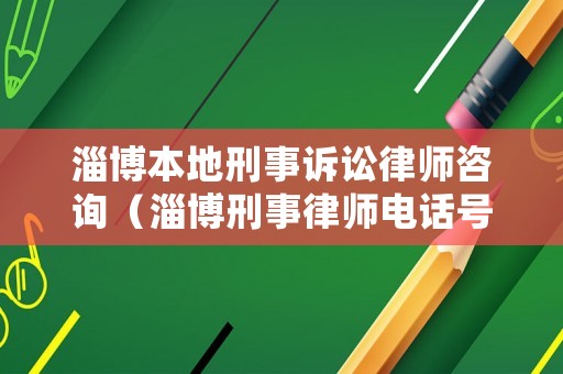 淄博本地刑事訴訟律師咨詢（淄博刑事律師電話號碼）