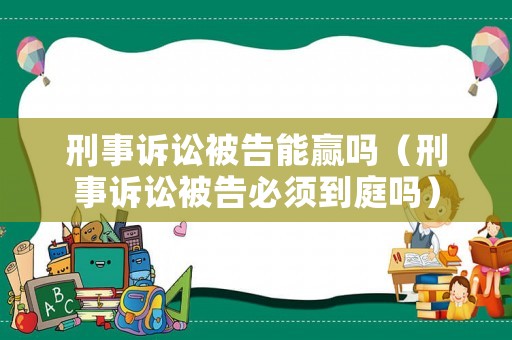 刑事訴訟被告能贏嗎（刑事訴訟被告必須到庭嗎）