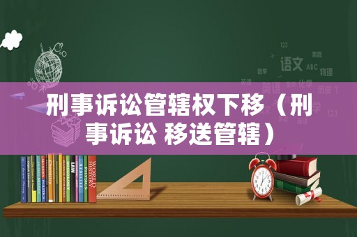 刑事訴訟管轄權下移（刑事訴訟 移送管轄）