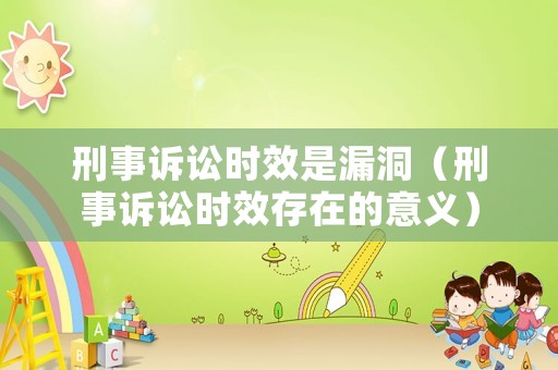 刑事訴訟時(shí)效是漏洞（刑事訴訟時(shí)效存在的意義）