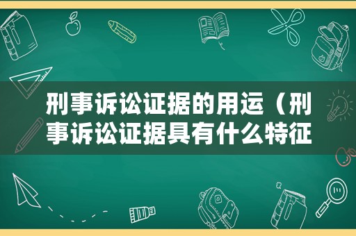 刑事訴訟證據的用運（刑事訴訟證據具有什么特征）