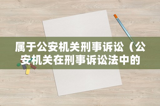 屬于公安機關刑事訴訟（公安機關在刑事訴訟法中的職權）