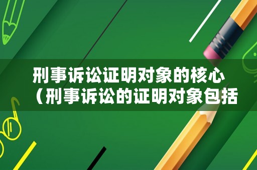 刑事訴訟證明對象的核心（刑事訴訟的證明對象包括訴訟程序事實）