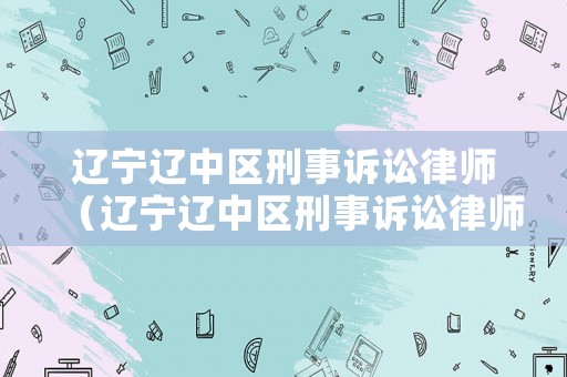 遼寧遼中區刑事訴訟律師（遼寧遼中區刑事訴訟律師事務所）
