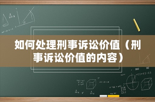 如何處理刑事訴訟價值（刑事訴訟價值的內容）