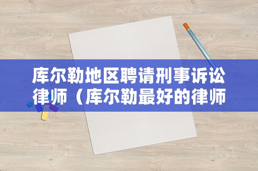庫爾勒地區聘請刑事訴訟律師（庫爾勒最好的律師）