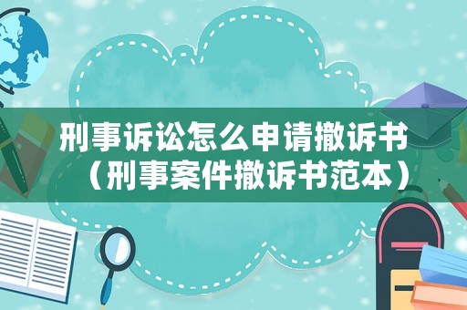 刑事訴訟怎么申請撤訴書（刑事案件撤訴書范本）