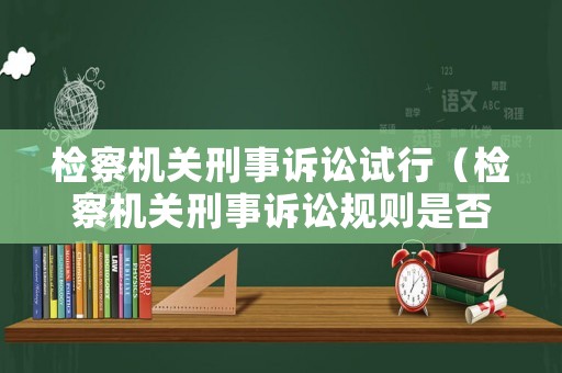 檢察機關刑事訴訟試行（檢察機關刑事訴訟規則是否具有法律效力）
