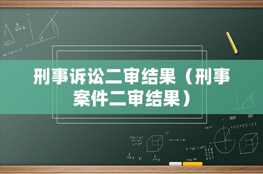 刑事訴訟二審結果（刑事案件二審結果）