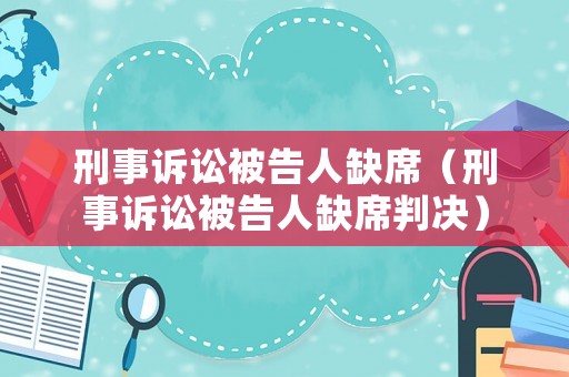 刑事訴訟被告人缺席（刑事訴訟被告人缺席判決）