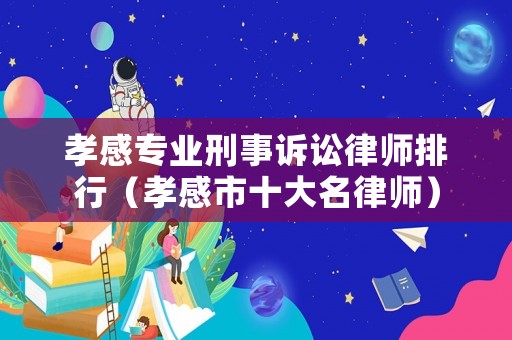 孝感專業(yè)刑事訴訟律師排行（孝感市十大名律師）