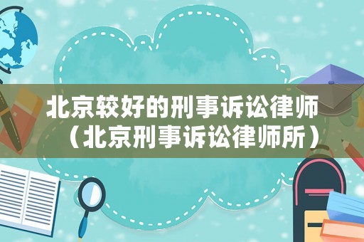 北京較好的刑事訴訟律師（北京刑事訴訟律師所）
