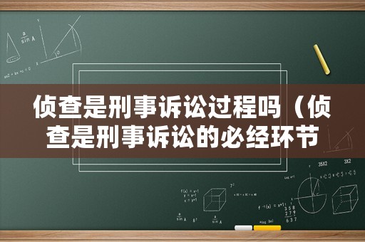 偵查是刑事訴訟過程嗎（偵查是刑事訴訟的必經環節）