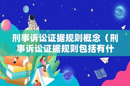 刑事訴訟證據規則概念（刑事訴訟證據規則包括有什么）
