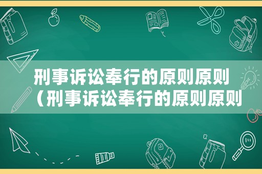 刑事訴訟奉行的原則原則（刑事訴訟奉行的原則原則是什么）